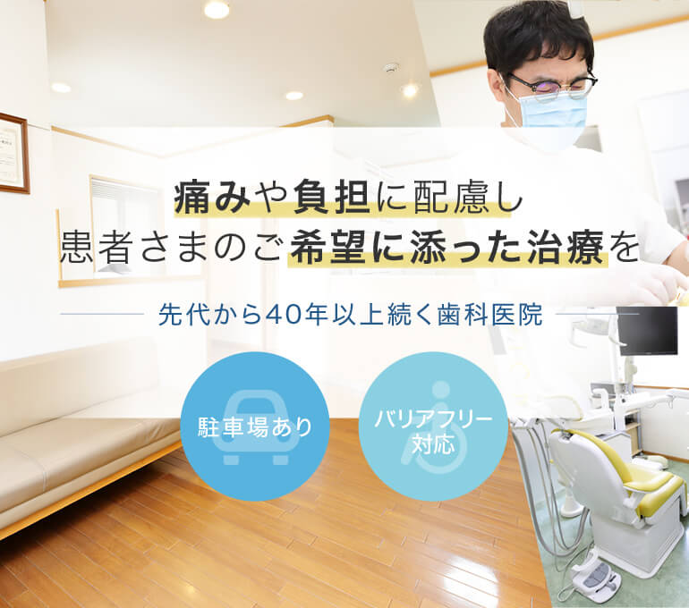 痛みや負担に配慮し、患者さまのご希望に添った治療を―先代から40年以上続く歯科医院―駐車場あり・バリアフリー
対応